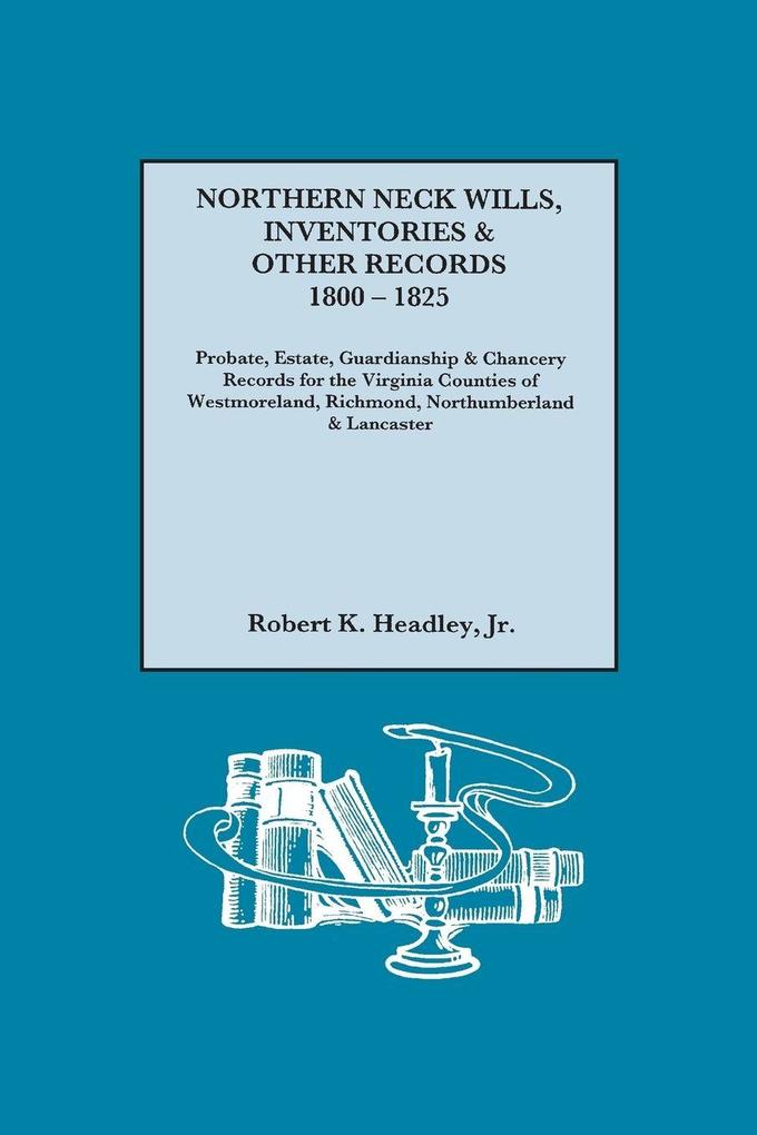 Northern Neck Wills Inventories & Other Records 1800-1825. Probate Estate Guardianship & Chancery Records for the Virginia Counties of Westmorelan