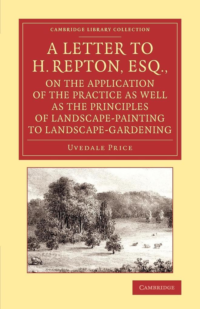 A Letter to H. Repton Esq. on the Application of the Practice as Well as the Principles of Landscape-Painting to Landscape-Gardening