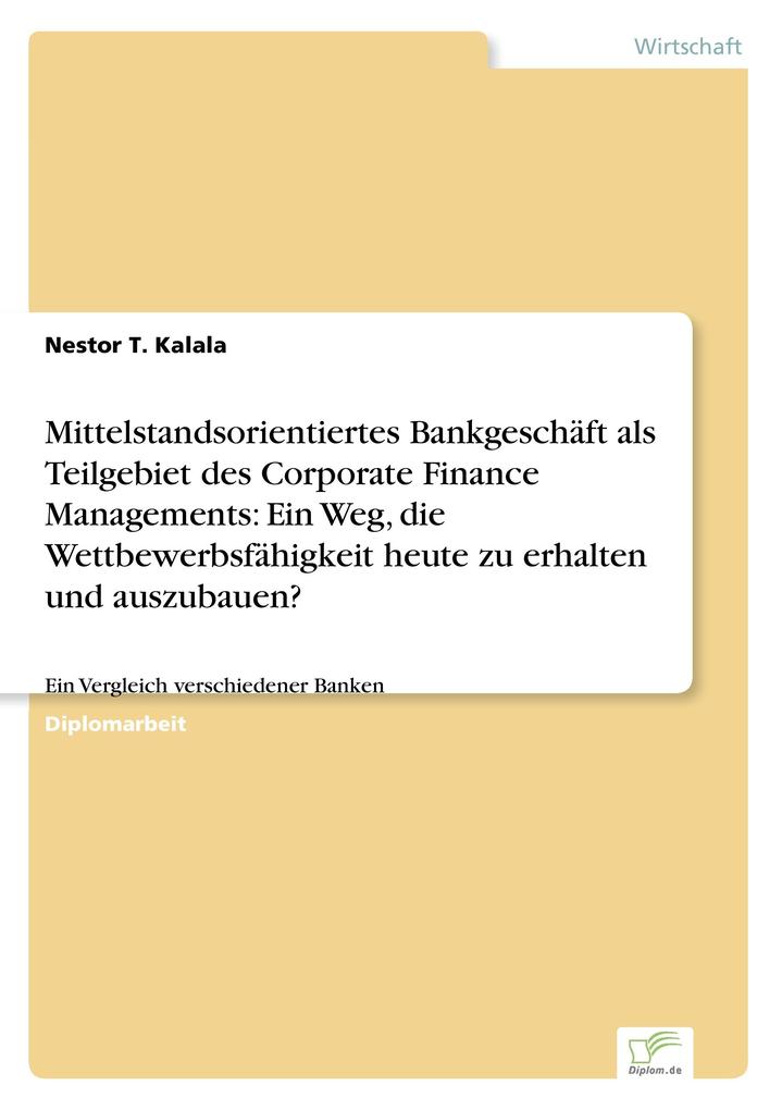 Mittelstandsorientiertes Bankgeschäft als Teilgebiet des Corporate Finance Managements: Ein Weg die Wettbewerbsfähigkeit heute zu erhalten und auszubauen?