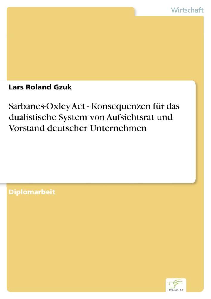 Sarbanes-Oxley Act - Konsequenzen für das dualistische System von Aufsichtsrat und Vorstand deutscher Unternehmen