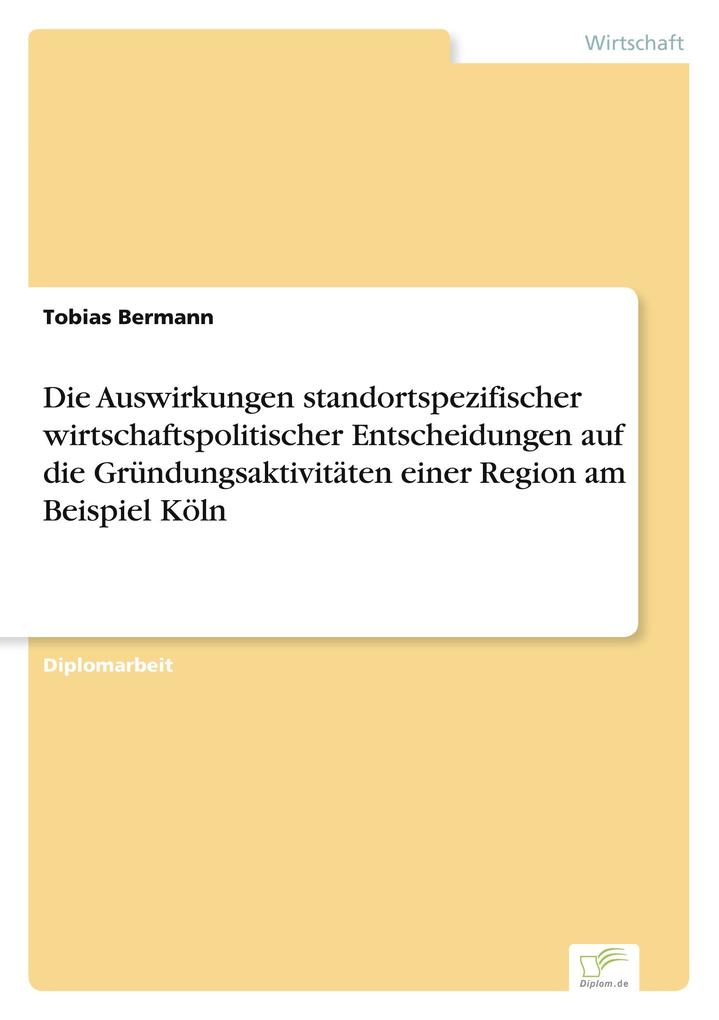 Die Auswirkungen standortspezifischer wirtschaftspolitischer Entscheidungen auf die Gründungsaktivitäten einer Region am Beispiel Köln