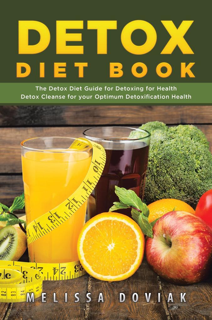 Detox Diet Book: The Detox Diet Guide for Detoxing for Health. Detox Cleanse for your Optimum Detoxification Health
