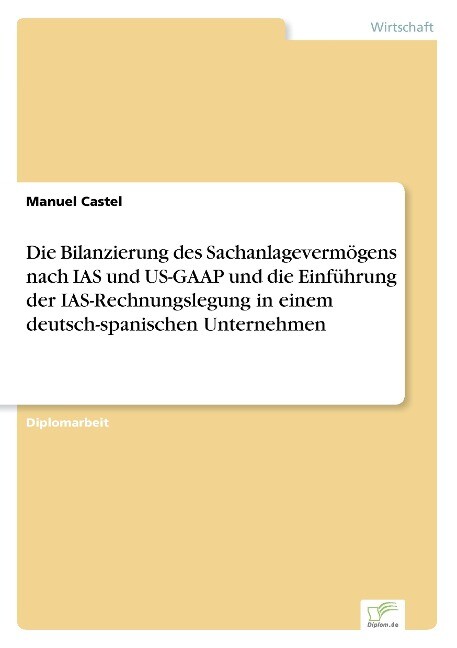 Die Bilanzierung des Sachanlagevermögens nach IAS und US-GAAP und die Einführung der IAS-Rechnungslegung in einem deutsch-spanischen Unternehmen - Manuel Castel