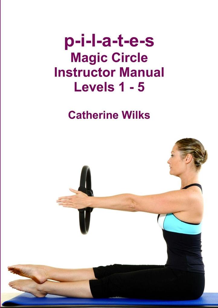Lulu.com P-i-l-a-t-e-s Magic Circle Instructor Manual Levels 1 - 5