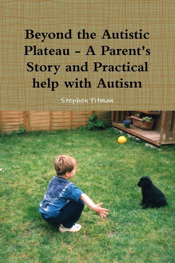 Beyond the Autistic Plateau - A Parent‘s Story and Practical help with Autism