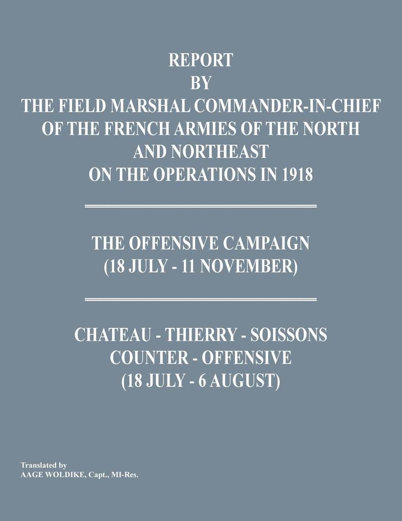 Report by the Field Marshal Command-In-Chief of the French Armies of the North and Northeast on the Operations in 1918. the Offensive Campaign (18 Jul