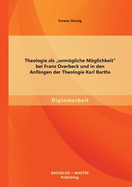 Theologie als unmögliche Möglichkeit bei Franz Overbeck und in den Anfängen der Theologie Karl Barths
