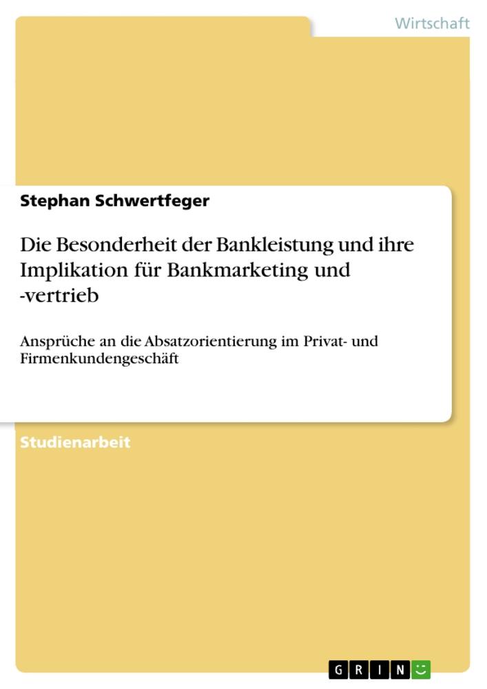 Die Besonderheit der Bankleistung und ihre Implikation für Bankmarketing und -vertrieb - Stephan Schwertfeger