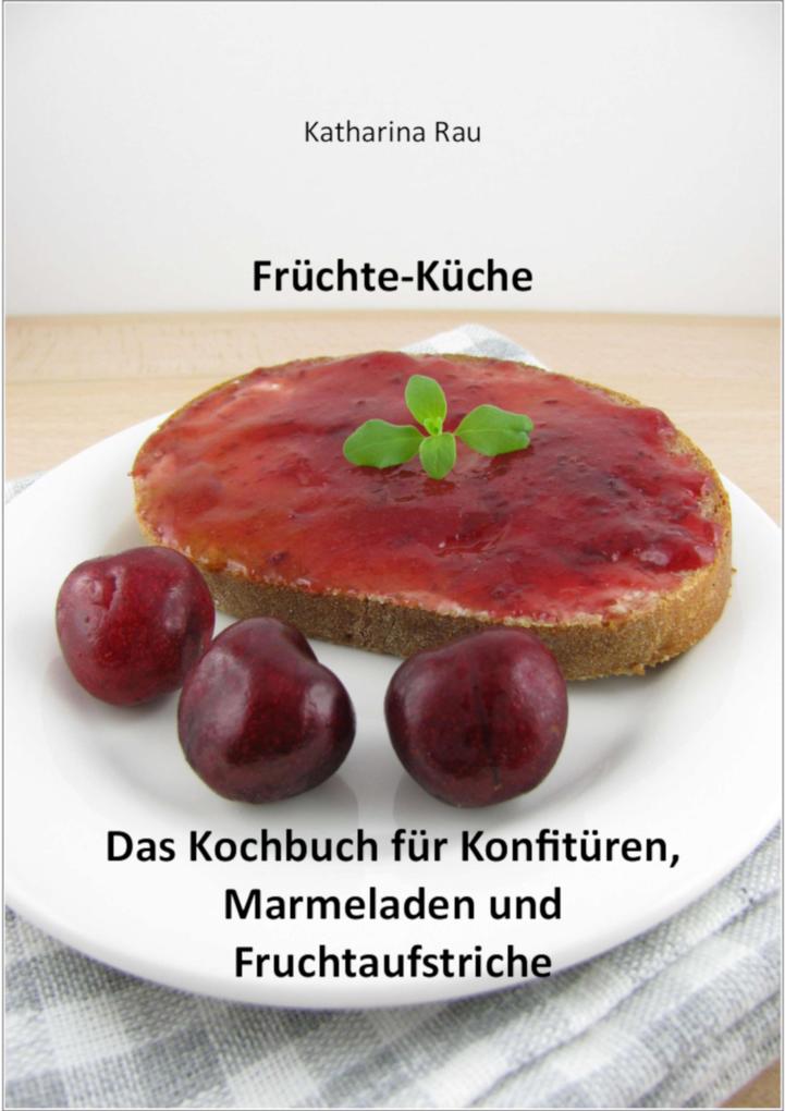Früchte-Küche: Das Kochbuch für Konfitüren Marmeladen und Fruchtaufstriche