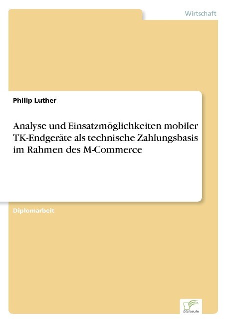 Analyse und Einsatzmöglichkeiten mobiler TK-Endgeräte als technische Zahlungsbasis im Rahmen des M-Commerce - Philip Luther