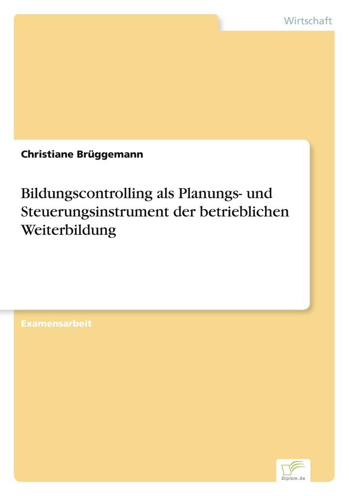 Bildungscontrolling als Planungs- und Steuerungsinstrument der betrieblichen Weiterbildung