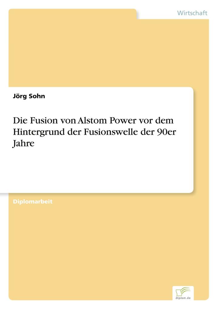 Die Fusion von Alstom Power vor dem Hintergrund der Fusionswelle der 90er Jahre