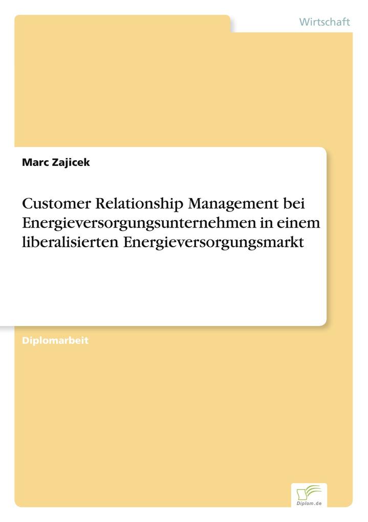 Customer Relationship Management bei Energieversorgungsunternehmen in einem liberalisierten Energieversorgungsmarkt