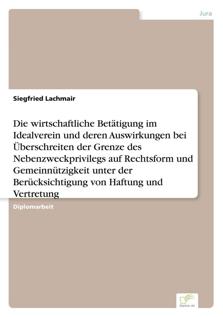 Die wirtschaftliche Betätigung im Idealverein und deren Auswirkungen bei Überschreiten der Grenze des Nebenzweckprivilegs auf Rechtsform und Gemeinnützigkeit unter der Berücksichtigung von Haftung und Vertretung