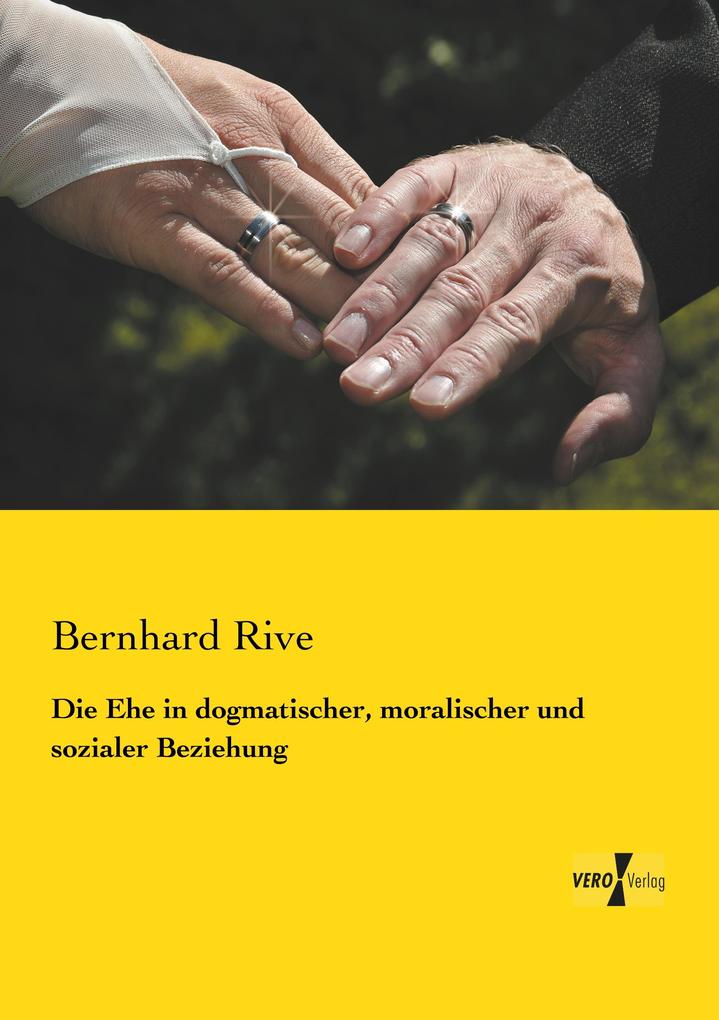 Die Ehe in dogmatischer moralischer und sozialer Beziehung - Bernhard Rive