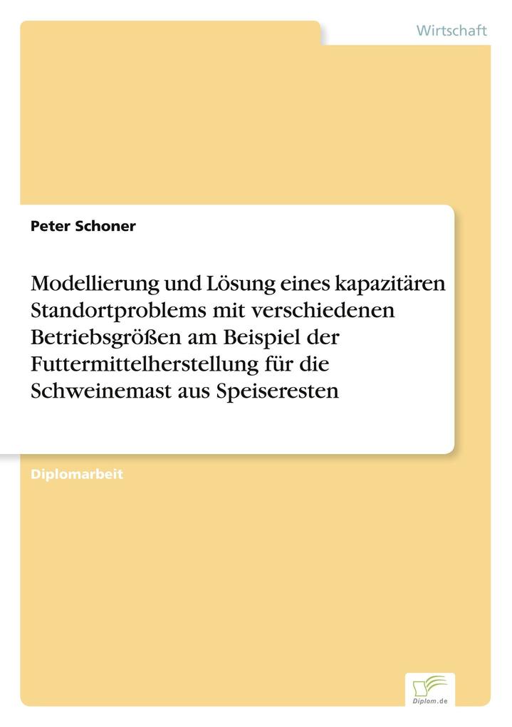 Modellierung und Lösung eines kapazitären Standortproblems mit verschiedenen Betriebsgrößen am Beispiel der Futtermittelherstellung für die Schweinemast aus Speiseresten