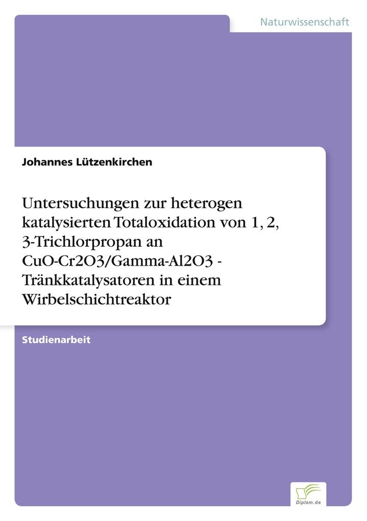 Untersuchungen zur heterogen katalysierten Totaloxidation von 1 2 3-Trichlorpropan an CuO-Cr2O3/Gamma-Al2O3 - Tränkkatalysatoren in einem Wirbelschichtreaktor
