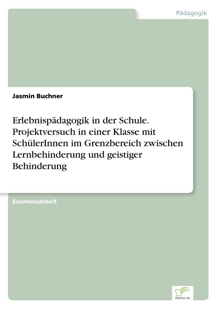 Erlebnispädagogik in der Schule. Projektversuch in einer Klasse mit SchülerInnen im Grenzbereich zwischen Lernbehinderung und geistiger Behinderung