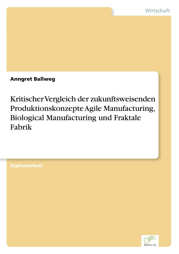 Kritischer Vergleich der zukunftsweisenden Produktionskonzepte Agile Manufacturing Biological Manufacturing und Fraktale Fabrik