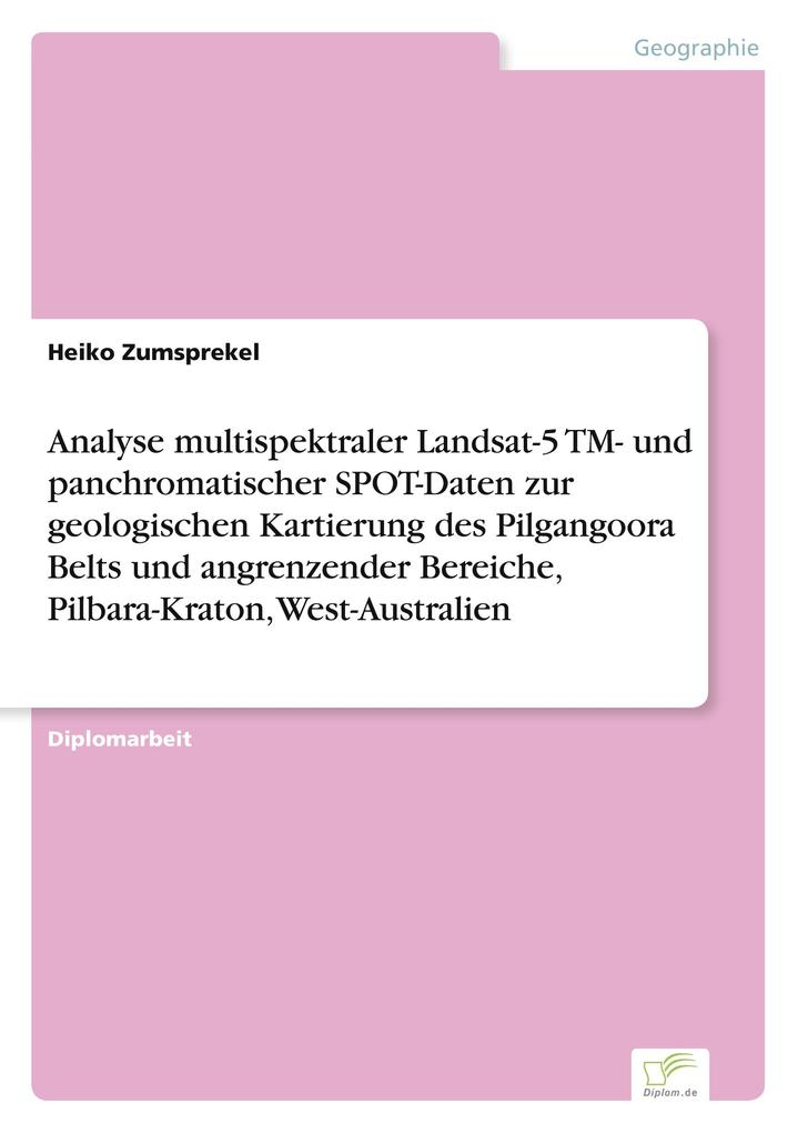 Analyse multispektraler Landsat-5 TM- und panchromatischer SPOT-Daten zur geologischen Kartierung des Pilgangoora Belts und angrenzender Bereiche Pilbara-Kraton West-Australien