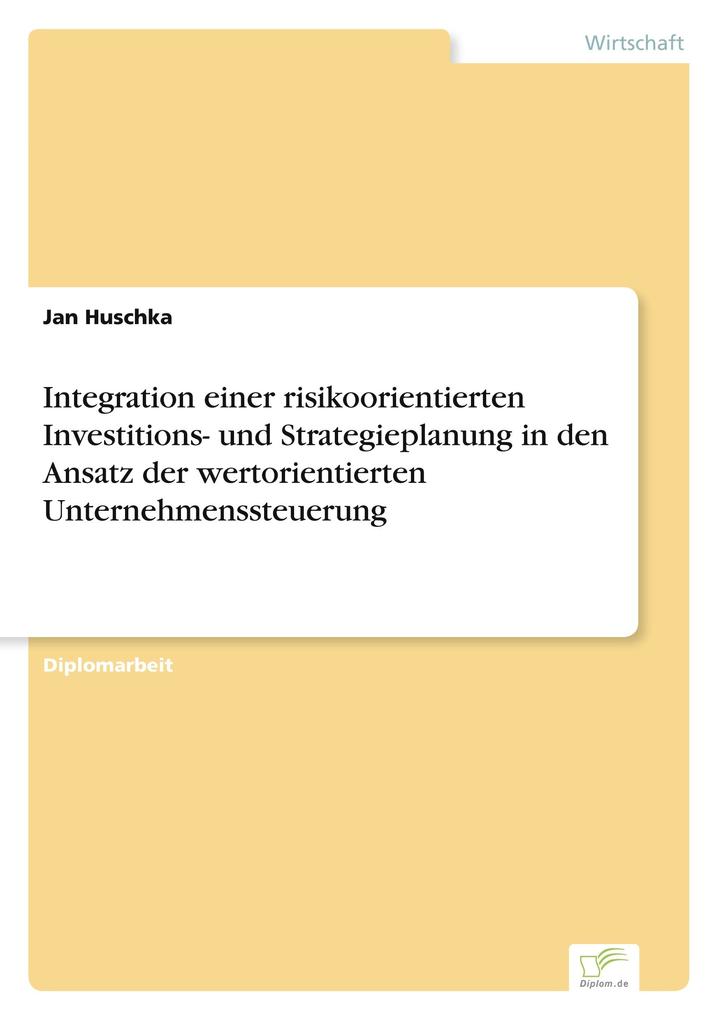 Integration einer risikoorientierten Investitions- und Strategieplanung in den Ansatz der wertorientierten Unternehmenssteuerung