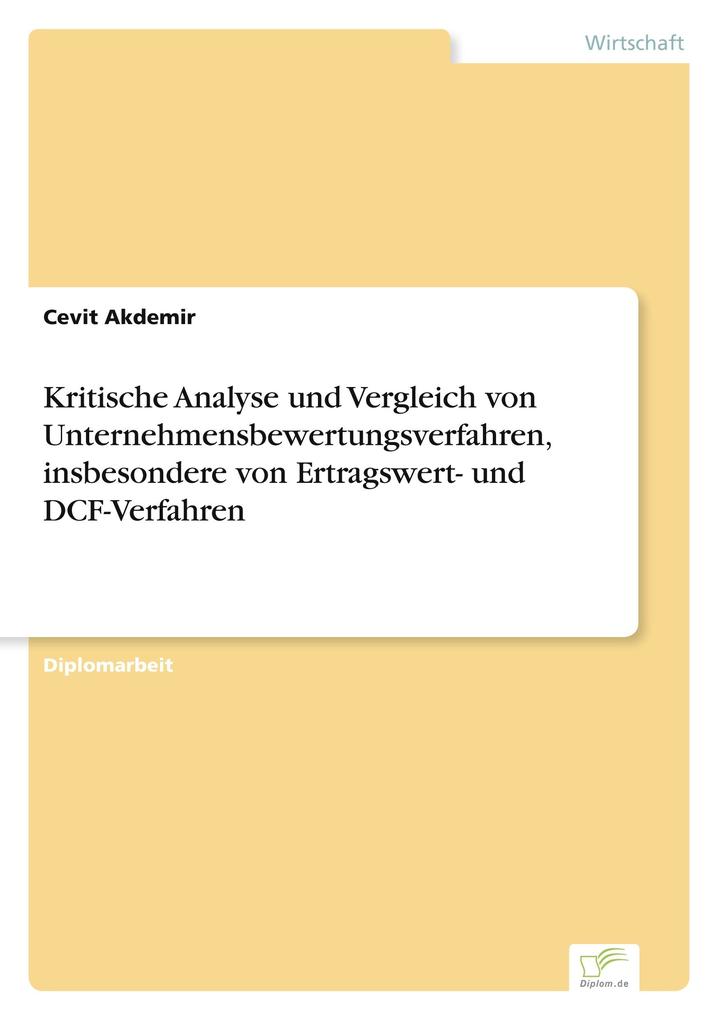 Kritische Analyse und Vergleich von Unternehmensbewertungsverfahren insbesondere von Ertragswert- und DCF-Verfahren