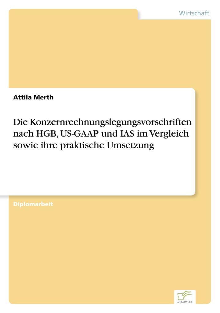 Die Konzernrechnungslegungsvorschriften nach HGB US-GAAP und IAS im Vergleich sowie ihre praktische Umsetzung