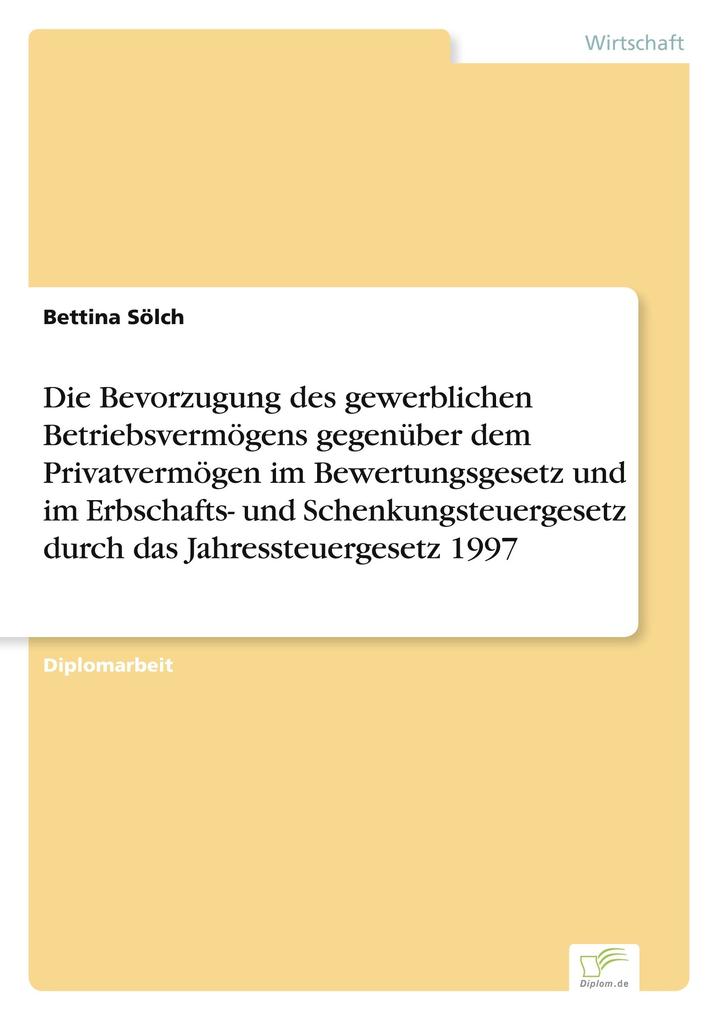 Die Bevorzugung des gewerblichen Betriebsvermögens gegenüber dem Privatvermögen im Bewertungsgesetz und im Erbschafts- und Schenkungsteuergesetz durch das Jahressteuergesetz 1997