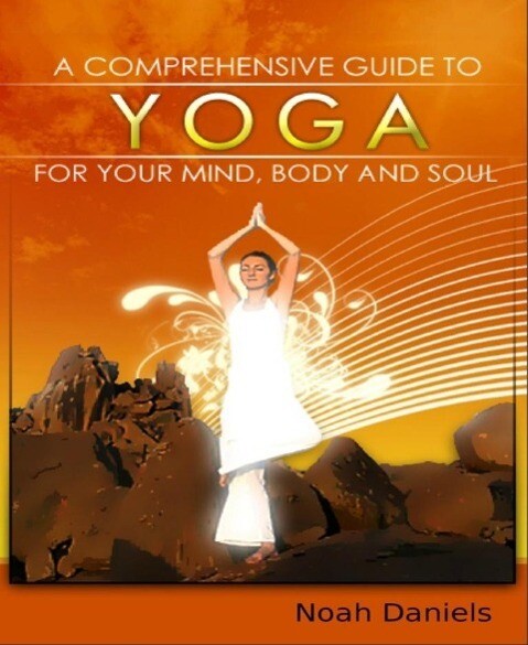 A Comprehensive Guide To Yoga For Your Mind Body And Soul