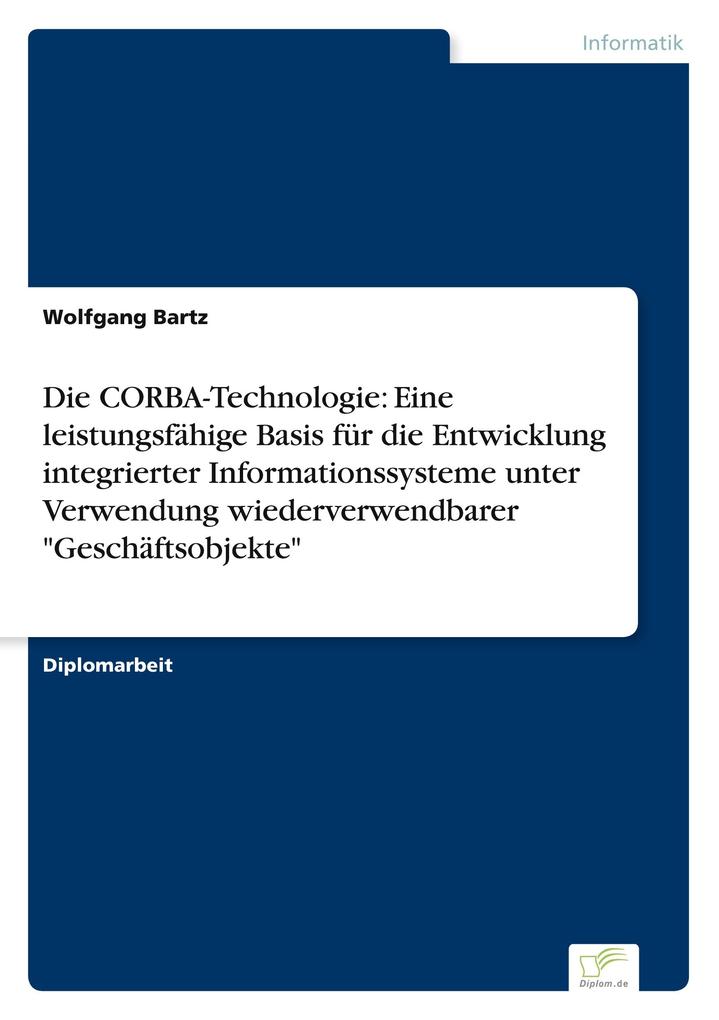 Die CORBA-Technologie: Eine leistungsfähige Basis für die Entwicklung integrierter Informationssysteme unter Verwendung wiederverwendbarer 'Geschäftsobjekte'