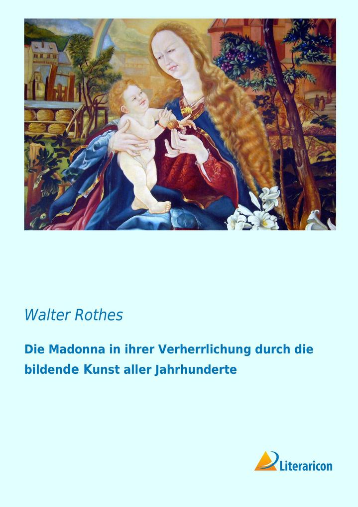 Die Madonna in ihrer Verherrlichung durch die bildende Kunst aller Jahrhunderte