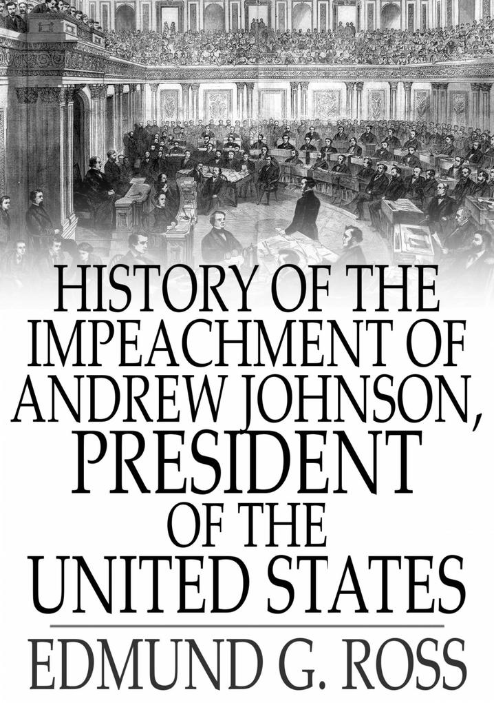 History of the Impeachment of Andrew Johnson President of The United States