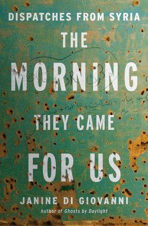 The Morning They Came For Us - Dispatches from Syria
