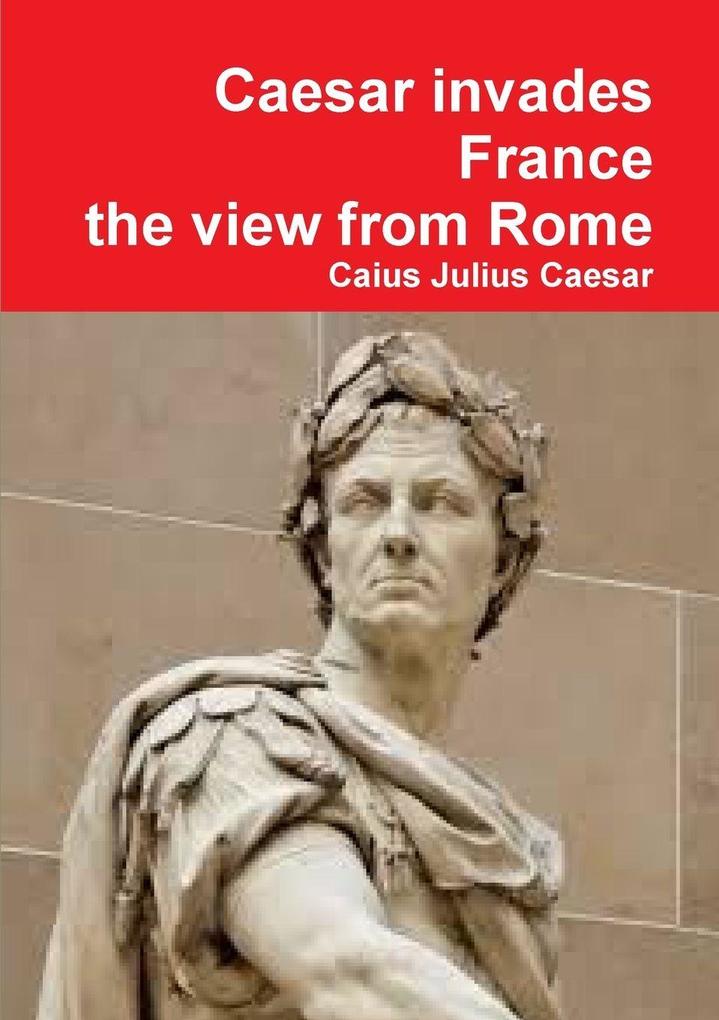 Julius Caesar Invades France the View from Rome