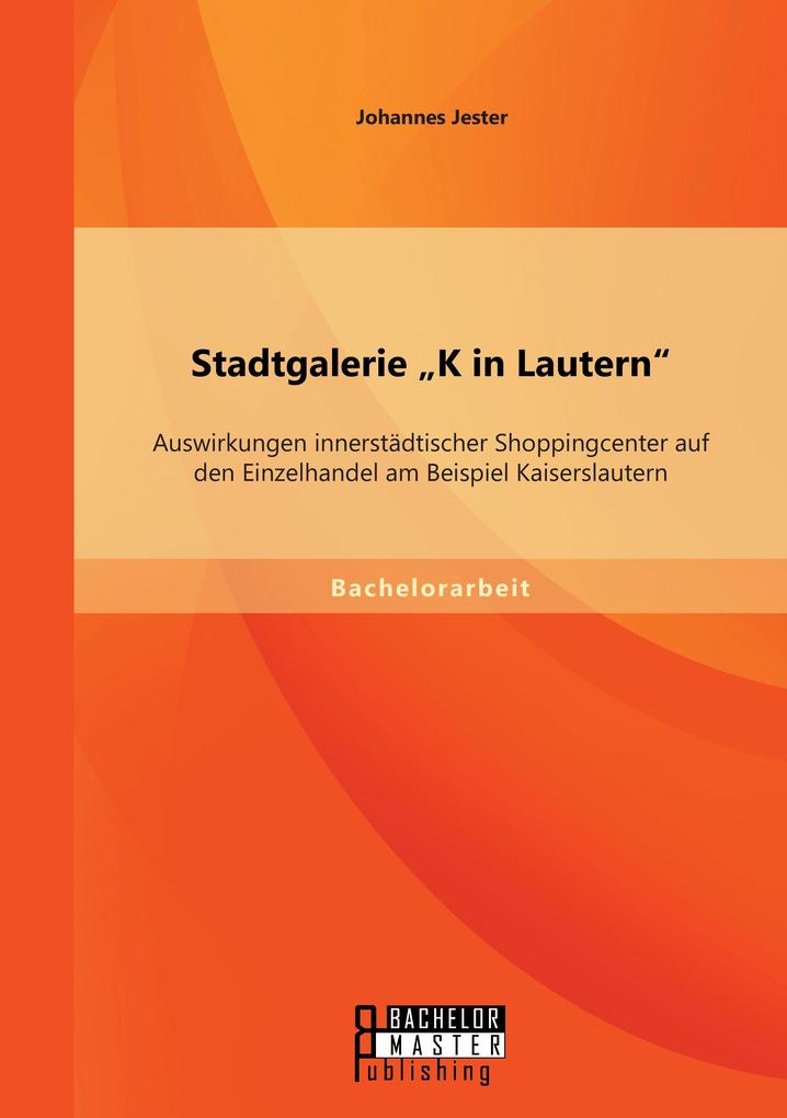Stadtgalerie 'K in Lautern': Auswirkungen innerstädtischer Shoppingcenter auf den Einzelhandel am Beispiel Kaiserslautern