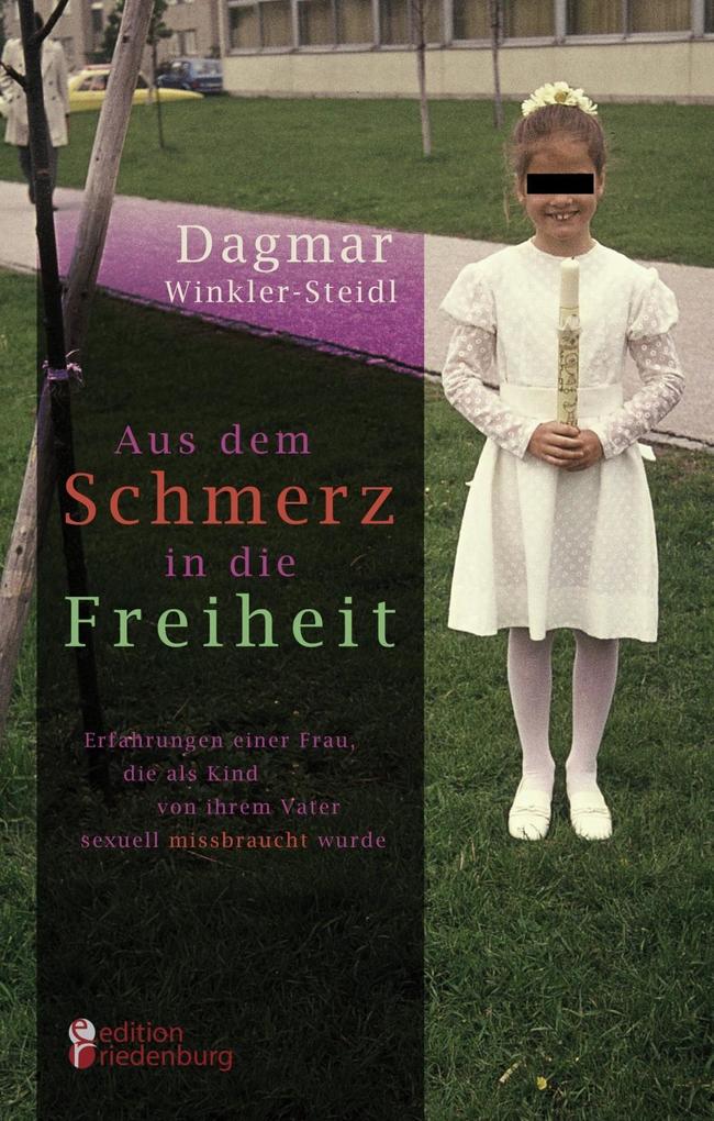 Aus dem Schmerz in die Freiheit - Erfahrungen einer Frau die als Kind von ihrem Vater sexuell missbraucht wurde