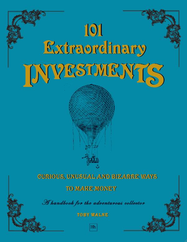 101 Extraordinary Investments: Curious Unusual and Bizarre Ways to Make Money