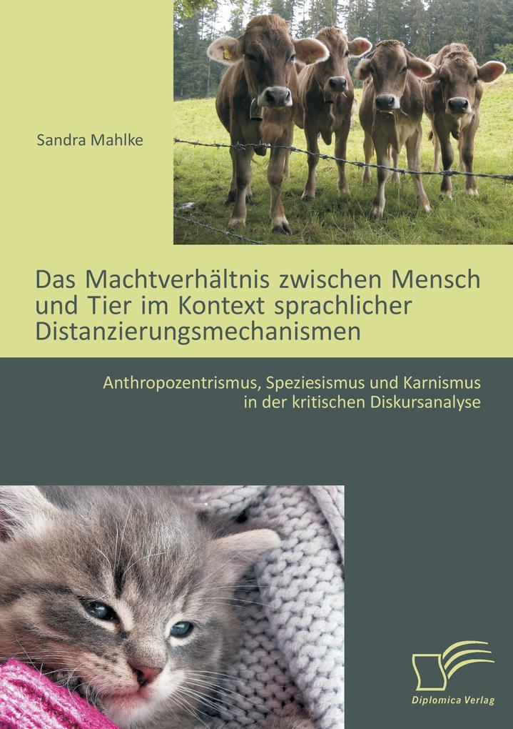 Das Machtverhältnis zwischen Mensch und Tier im Kontext sprachlicher Distanzierungsmechanismen: Anthropozentrismus Speziesismus und Karnismus in der kritischen Diskursanalyse