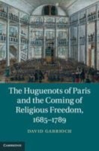 The Huguenots of Paris and the Coming of Religious Freedom 1685-1789