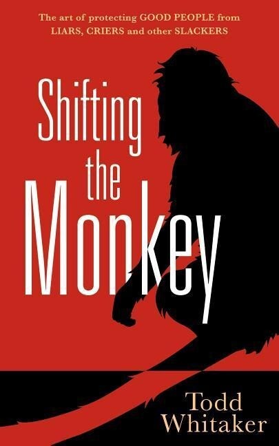 Shifting the Monkey: The Art of Protecting Good People from Liars Criers and Other Slackers