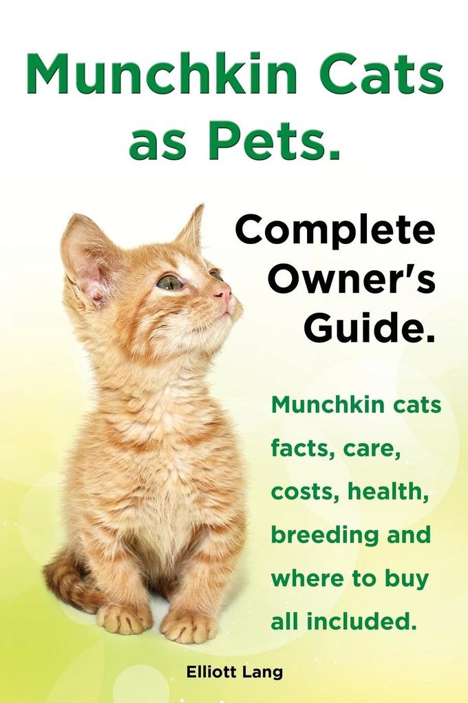 Munchkin Cats as Pets. Munchkin Cats Facts Care Costs Health Breeding and Where to Buy All Included. Complete Owner‘s Guide.