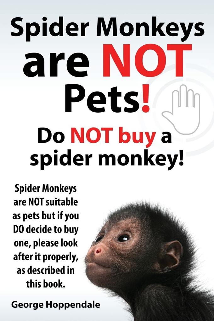 Spider Monkeys Are Not Pets! Do Not Buy a Spider Monkey! Spider Monkeys Are Not Suitable as Pets But If You Do Decide to Buy One Please Look After It