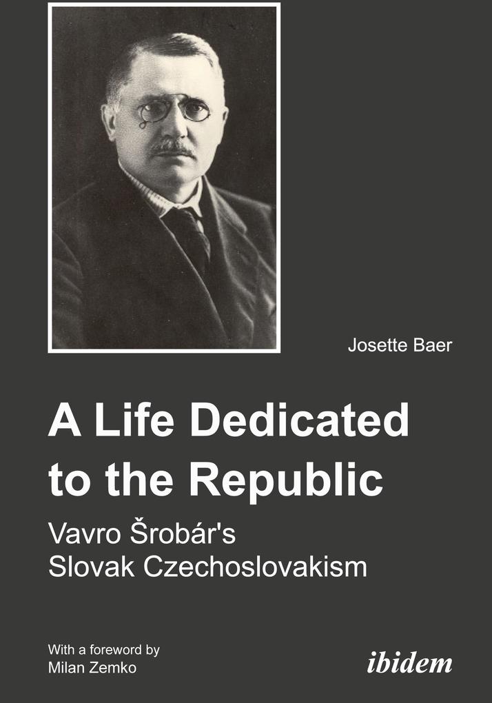 A Life Dedicated to the Republic: Vavro Srobár's Slovak Czechoslovakism