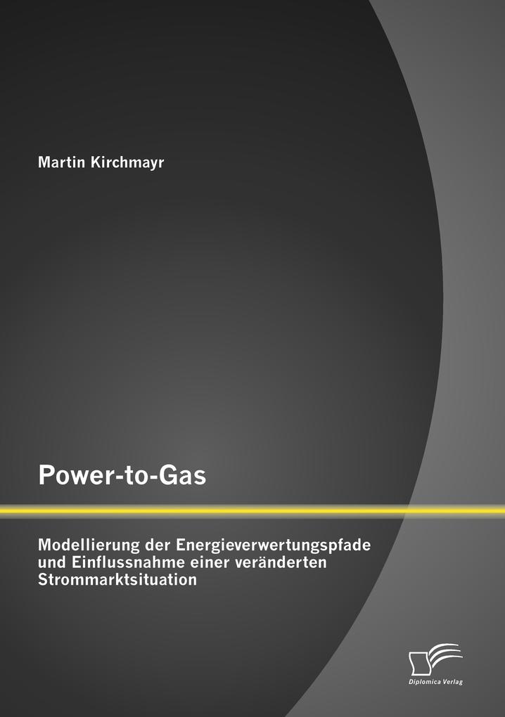 Power-to-Gas: Modellierung der Energieverwertungspfade und Einflussnahme einer veränderten Strommarktsituation