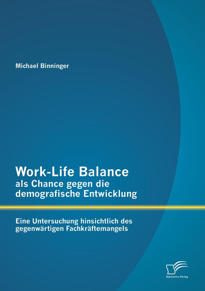 Work-Life Balance als Chance gegen die demografische Entwicklung: Eine Untersuchung hinsichtlich des gegenwärtigen Fachkräftemangels