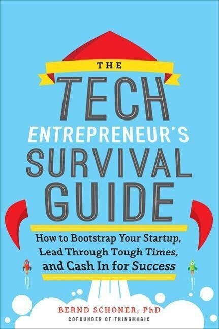 The Tech Entrepreneur‘s Survival Guide: How to Bootstrap Your Startup Lead Through Tough Times and Cash in for Success