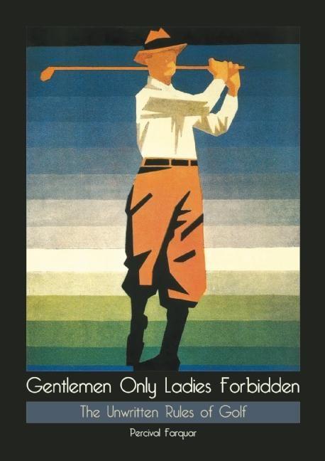 Gentlemen Only Ladies Forbidden: The Unwritten Rules of Golf