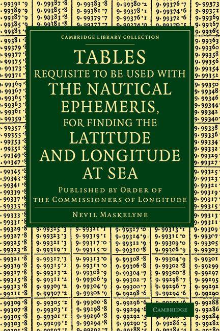 Tables Requisite to Be Used with the Nautical Ephemeris for Finding the Latitude and Longitude at Sea