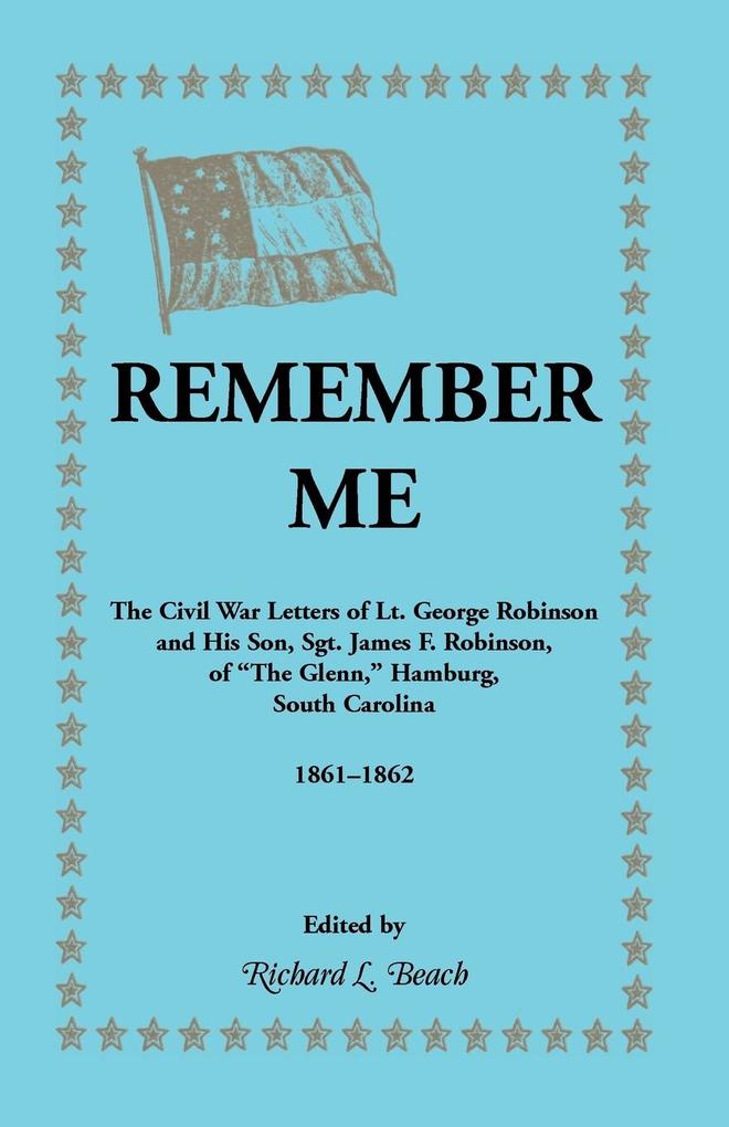Remember Me. the Civil War Letters of Lt. George Robinson and His Son Sgt. James F. Robinson of the Glenn Hamburg South Carolina 1861-1862