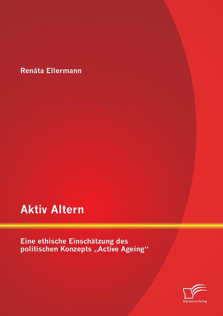 Aktiv Altern: Eine ethische Einschätzung des politischen Konzepts 'Active Ageing'